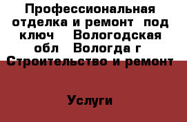 Профессиональная отделка и ремонт “под ключ“ - Вологодская обл., Вологда г. Строительство и ремонт » Услуги   . Вологодская обл.,Вологда г.